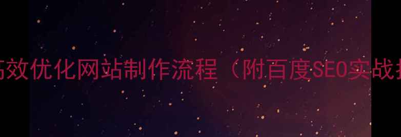 图片 如何高效优化网站制作流程（附百度SEO实战指南）