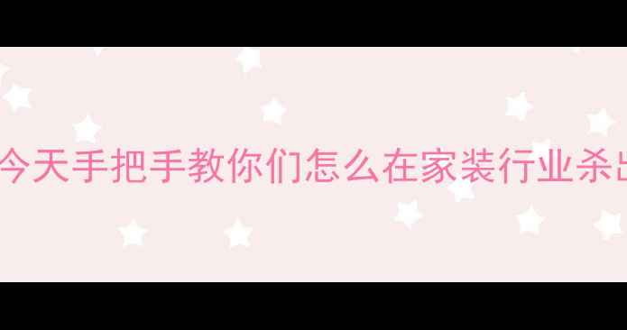 图片 姐妹们！今天手把手教你们怎么在家装行业杀出重围🔥1