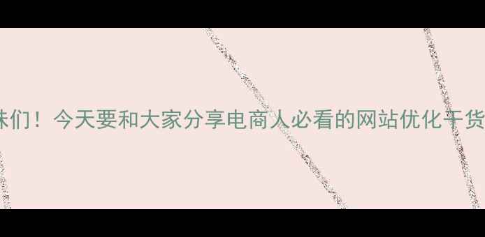 图片 姐妹们！今天要和大家分享电商人必看的网站优化干货💥2