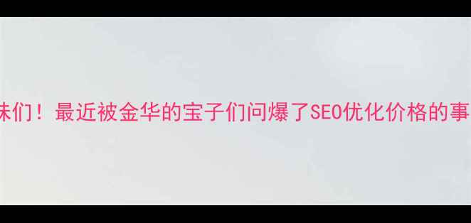 图片 姐妹们！最近被金华的宝子们问爆了SEO优化价格的事情1