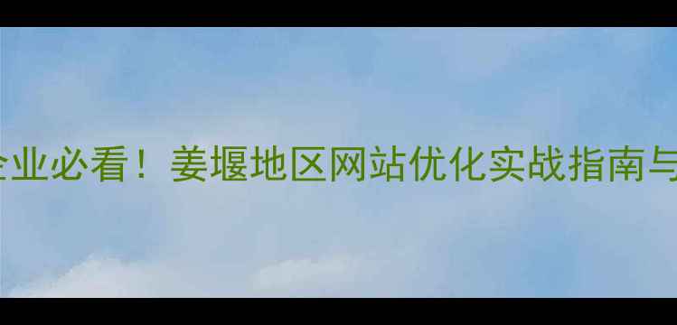 图片 姜堰中小企业必看！姜堰地区网站优化实战指南与SEO全攻略