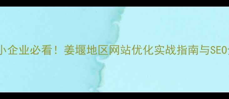 图片 姜堰中小企业必看！姜堰地区网站优化实战指南与SEO全攻略1