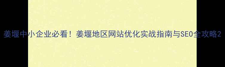 图片 姜堰中小企业必看！姜堰地区网站优化实战指南与SEO全攻略2