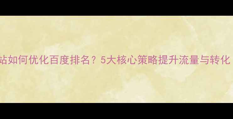 图片 威士忌设计网站如何优化百度排名？5大核心策略提升流量与转化（实战指南）2