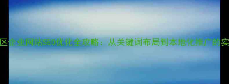 图片 威星地区企业网站SEO优化全攻略：从关键词布局到本地化推广的实战指南