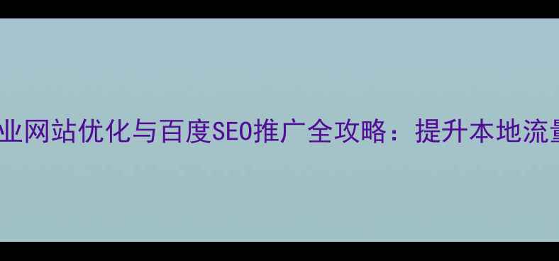 图片 威海湖南企业网站优化与百度SEO推广全攻略：提升本地流量与转化率1