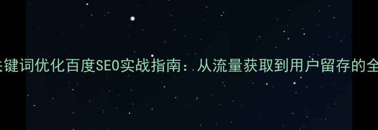 图片 娱乐网站关键词优化百度SEO实战指南：从流量获取到用户留存的全链路策略1
