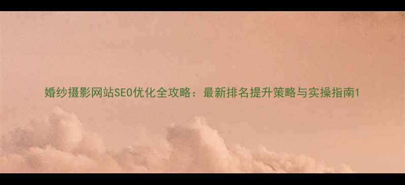 图片 婚纱摄影网站SEO优化全攻略：最新排名提升策略与实操指南1
