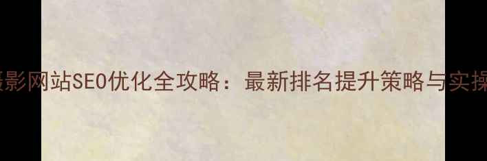 图片 婚纱摄影网站SEO优化全攻略：最新排名提升策略与实操指南2