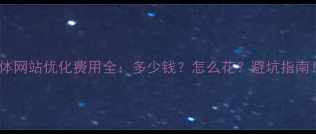 图片 媒体网站优化费用全：多少钱？怎么花？避坑指南！2