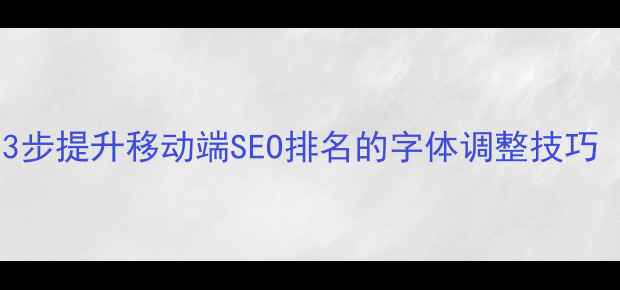 图片 字体优化必看！3步提升移动端SEO排名的字体调整技巧（附实战案例）1