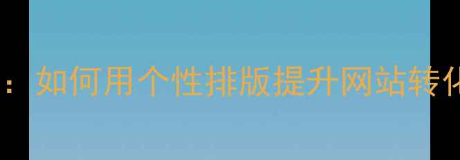 图片 字体设计优化指南：如何用个性排版提升网站转化率与百度SEO排名