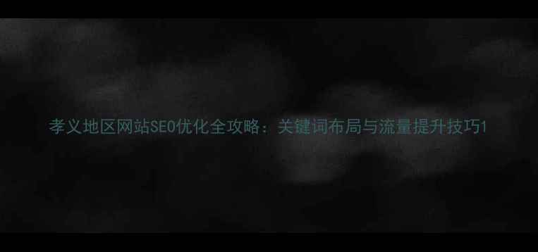 图片 孝义地区网站SEO优化全攻略：关键词布局与流量提升技巧1