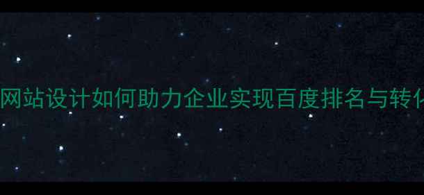 图片 孝感营销型网站设计如何助力企业实现百度排名与转化率双提升1