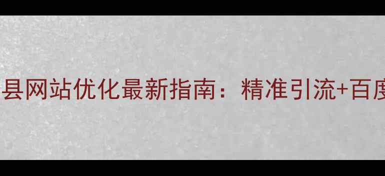 图片 孟村回族自治县网站优化最新指南：精准引流+百度SEO实战技巧