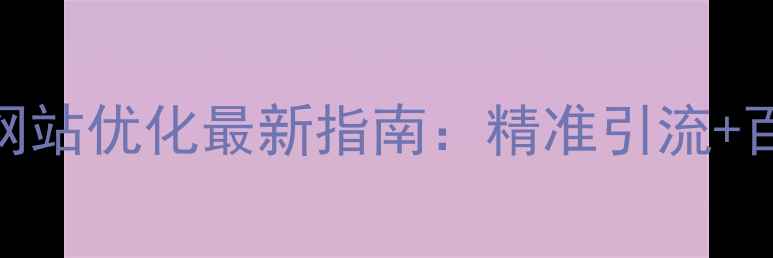 图片 孟村回族自治县网站优化最新指南：精准引流+百度SEO实战技巧1