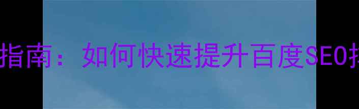 图片 学习网站优化必备指南：如何快速提升百度SEO排名与用户留存？2