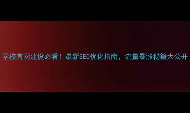 图片 学校官网建设必看！最新SEO优化指南，流量暴涨秘籍大公开