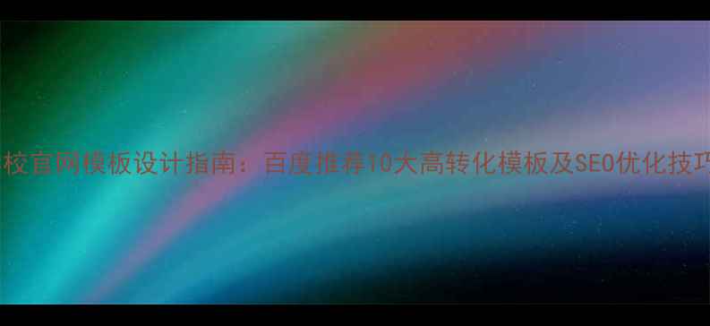 图片 学校官网模板设计指南：百度推荐10大高转化模板及SEO优化技巧1
