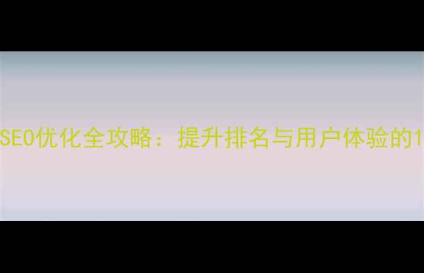 图片 学校官网百度SEO优化全攻略：提升排名与用户体验的12项核心策略1