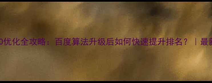 图片 学校网站SEO优化全攻略：百度算法升级后如何快速提升排名？｜最新实操指南1