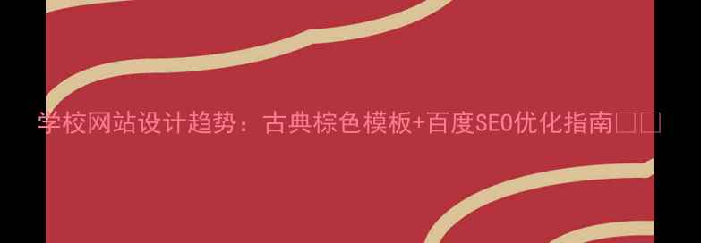 图片 学校网站设计趋势：古典棕色模板+百度SEO优化指南📚🔥