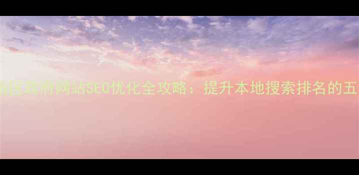 图片 宁夏回族自治区政府网站SEO优化全攻略：提升本地搜索排名的五大核心策略1