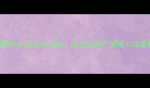 图片 宁夏网站霸屏SEO优化全攻略：本地化推广策略与流量转化技巧2