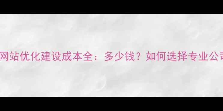图片 宁波网站优化建设成本全：多少钱？如何选择专业公司？1