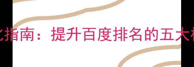图片 安仁企业网站优化指南：提升百度排名的五大核心策略（最新）