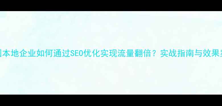 图片 安国本地企业如何通过SEO优化实现流量翻倍？实战指南与效果案例