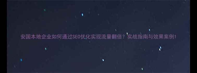 图片 安国本地企业如何通过SEO优化实现流量翻倍？实战指南与效果案例1