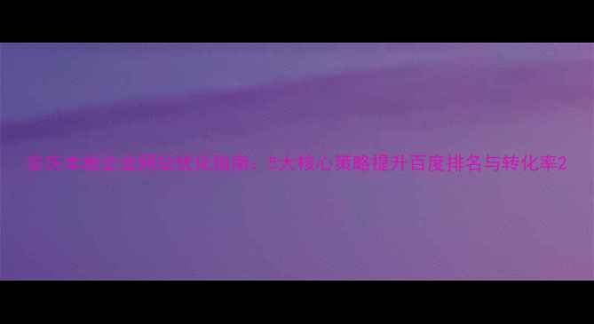 图片 安庆本地企业网站优化指南：5大核心策略提升百度排名与转化率2