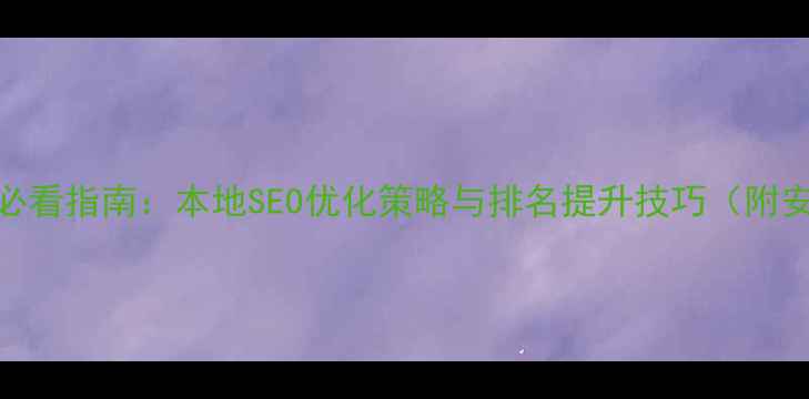 图片 安庆网站优化必看指南：本地SEO优化策略与排名提升技巧（附安庆本地案例）