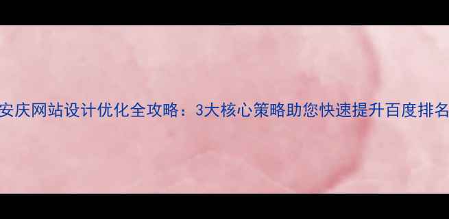 图片 安庆网站设计优化全攻略：3大核心策略助您快速提升百度排名