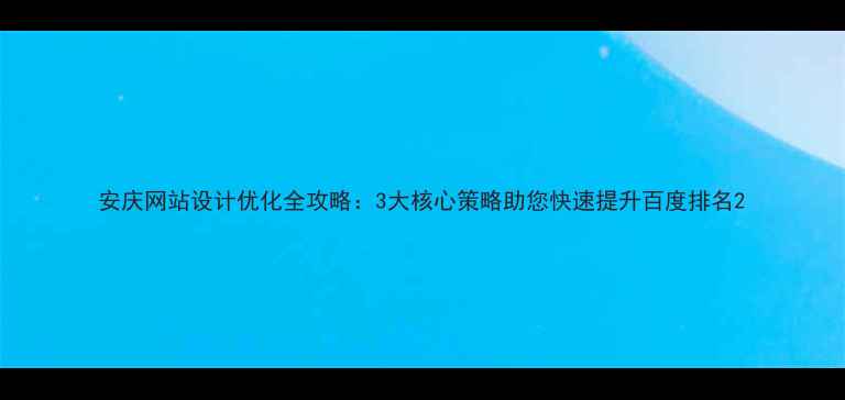 图片 安庆网站设计优化全攻略：3大核心策略助您快速提升百度排名2