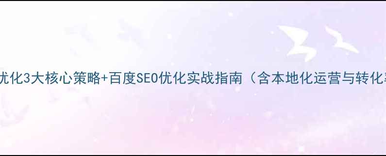 图片 安康企业网站优化3大核心策略+百度SEO优化实战指南（含本地化运营与转化率提升方案）1