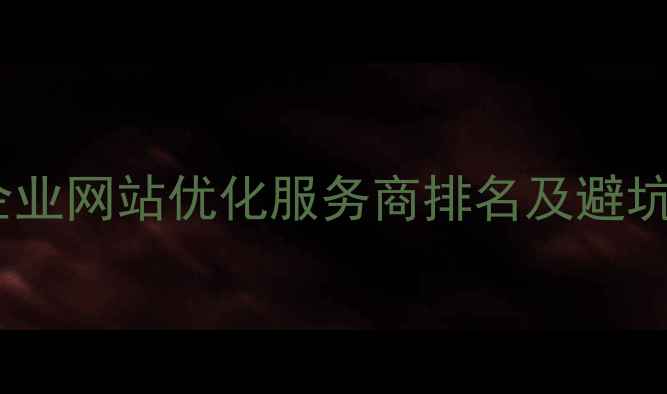 图片 安康企业网站优化服务商排名及避坑指南1