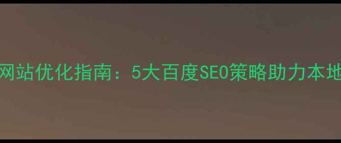 图片 安徽企业网站优化指南：5大百度SEO策略助力本地流量爆发