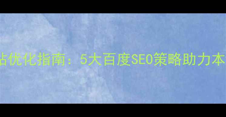 图片 安徽企业网站优化指南：5大百度SEO策略助力本地流量爆发1