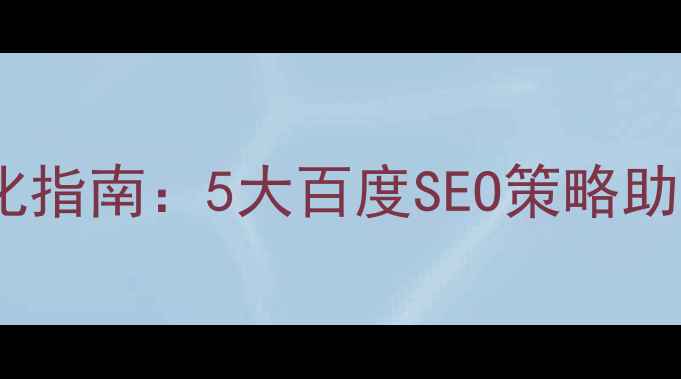 图片 安徽企业网站优化指南：5大百度SEO策略助力本地流量爆发2