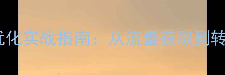 图片 安徽企业营销型网站优化实战指南：从流量获取到转化率提升的完整方案2