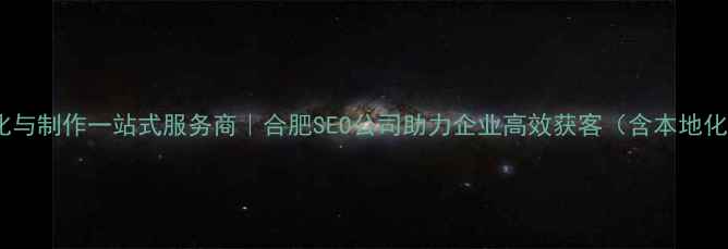 图片 安徽网站优化与制作一站式服务商｜合肥SEO公司助力企业高效获客（含本地化运营方案）1