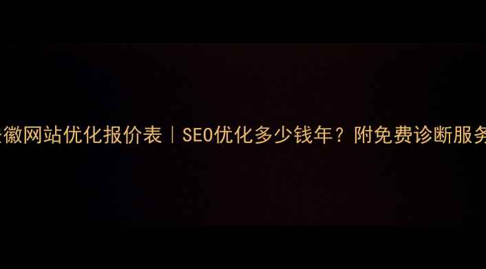 图片 安徽网站优化报价表｜SEO优化多少钱年？附免费诊断服务2