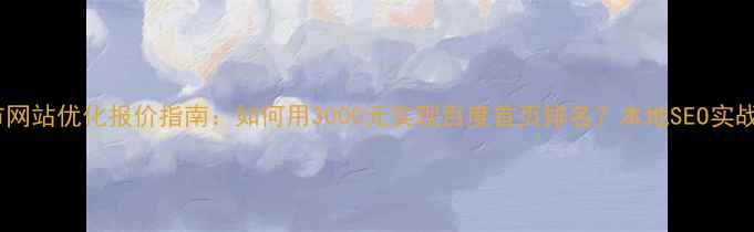 图片 安陆市网站优化报价指南：如何用3000元实现百度首页排名？本地SEO实战方案1