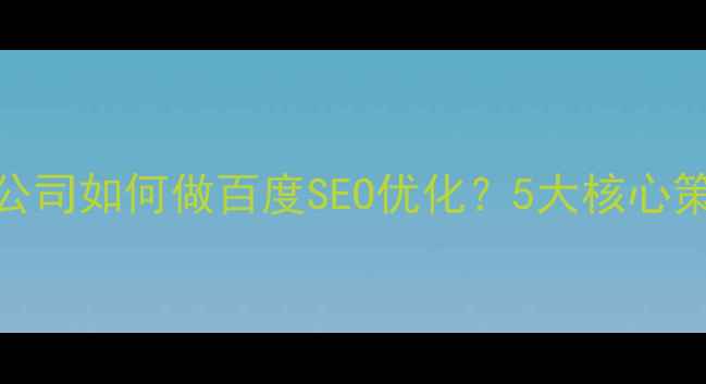 图片 官网设计公司如何做百度SEO优化？5大核心策略+案例1