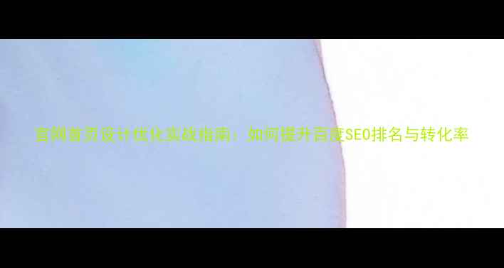 图片 官网首页设计优化实战指南：如何提升百度SEO排名与转化率