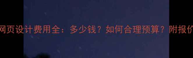 图片 定制网页设计费用全：多少钱？如何合理预算？附报价清单