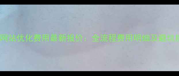 图片 定州网站优化费用最新报价：全流程费用明细及避坑指南2