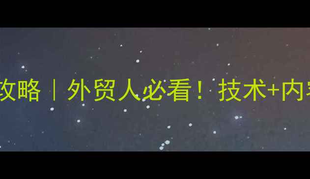 图片 宜兴外贸网站优化全攻略｜外贸人必看！技术+内容+流量三步提价指南